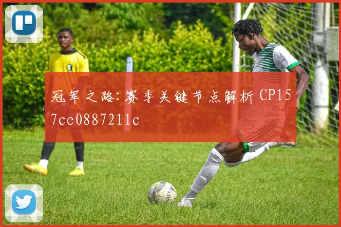 冠军之路:赛季关键节点解析 CP157ce0887211c