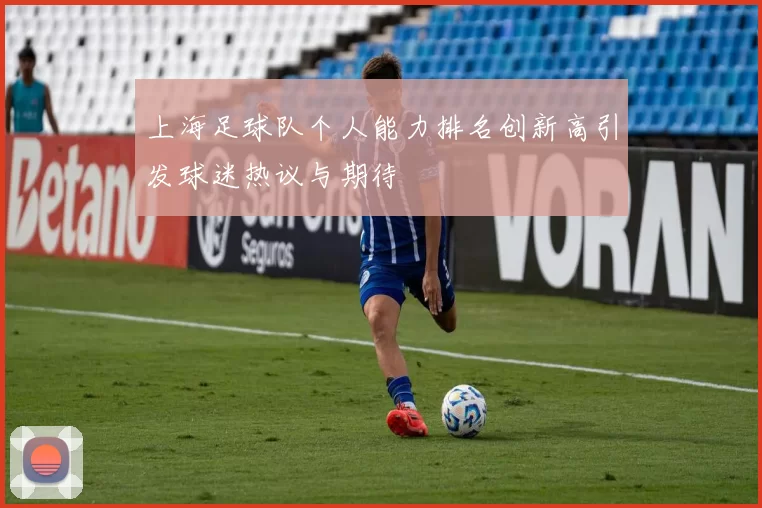 上海足球队个人能力排名创新高引发球迷热议与期待