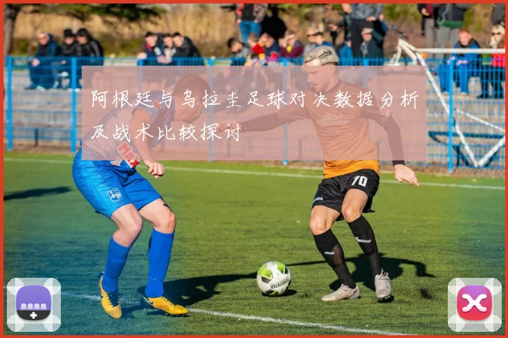 阿根廷与乌拉圭足球对决数据分析及战术比较探讨