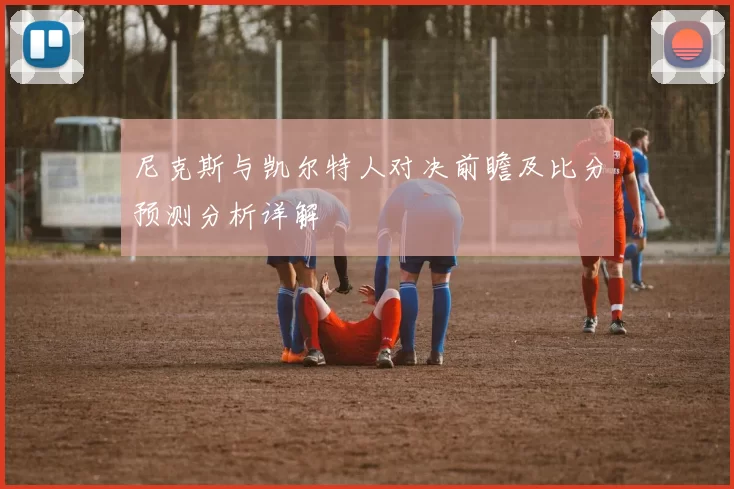 尼克斯与凯尔特人对决前瞻及比分预测分析详解