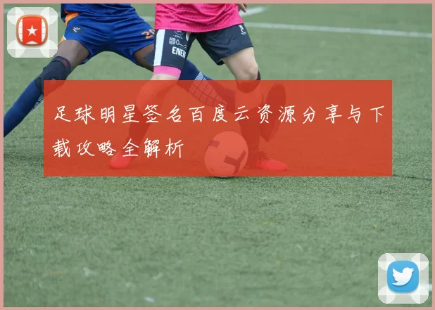 足球明星签名百度云资源分享与下载攻略全解析