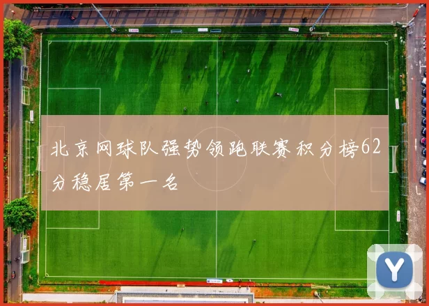 北京网球队强势领跑联赛积分榜62分稳居第一名
