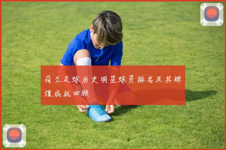 荷兰足球历史明星球员排名及其辉煌成就回顾