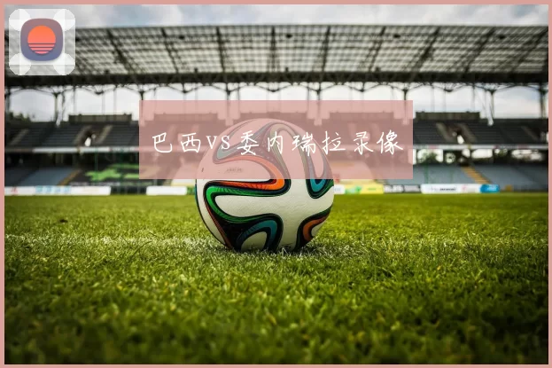 巴西vs委内瑞拉录像