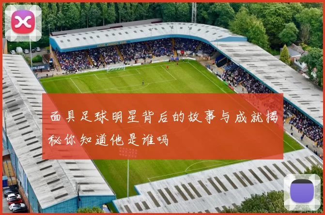 面具足球明星背后的故事与成就揭秘你知道他是谁吗