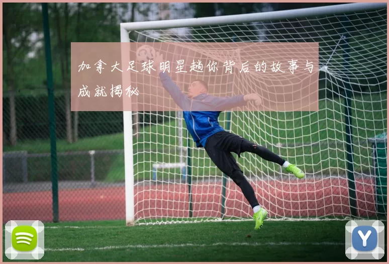 加拿大足球明星趟你背后的故事与成就揭秘