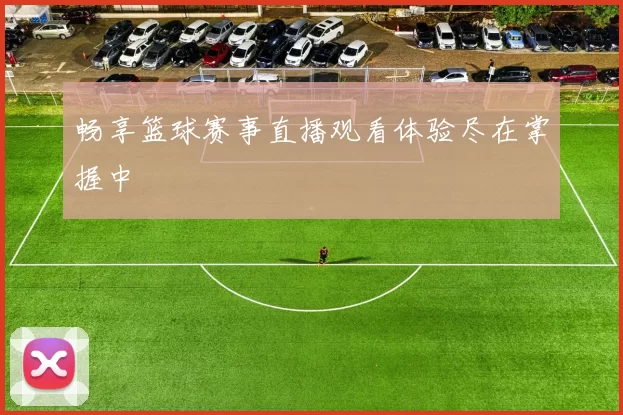 畅享篮球赛事直播观看体验尽在掌握中